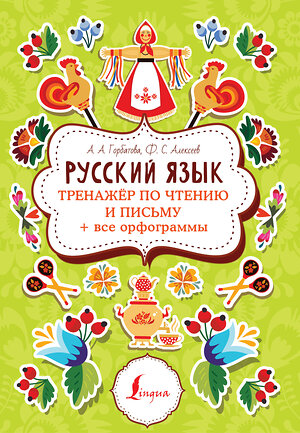 АСТ А. А. Горбатова, Ф. С. Алексеев "Русский язык: тренажер по чтению и письму + все орфограммы" 401015 978-5-17-146534-6 