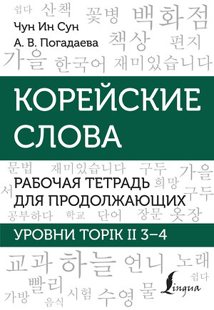 АСТ Чун Ин Сун, А. В. Погадаева "Корейские слова. Рабочая тетрадь для продолжающих. Уровни TOPIK II 3–4" 401170 978-5-17-154114-9 