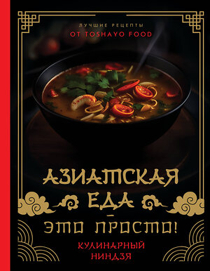 АСТ TOSHAYO FOOD "Азиатская еда – это просто! Кулинарный ниндзя. Лучшие рецепты от TOSHAYO FOOD" 401212 978-5-17-155158-2 