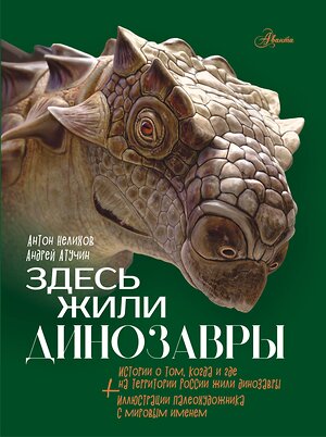 АСТ Нелихов А.Е., Атучин А.А. "Здесь жили динозавры" 401224 978-5-17-155662-4 