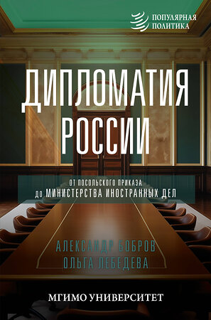 АСТ Александр Бобров, Ольга Лебедева "Дипломатия России. От Посольского приказа до Министерства иностранных дел" 401325 978-5-17-157054-5 