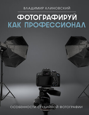 АСТ Владимир Клиновский "Фотографируй как профессионал. Особенности студийной фотографии" 401366 978-5-17-158011-7 