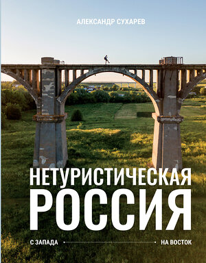 АСТ Сухарев Александр "Нетуристическая Россия. С запада на восток" 401401 978-5-17-158563-1 