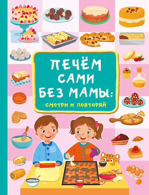 АСТ Дмитриева В.Г. "Печём сами без мамы" 401409 978-5-17-158655-3 