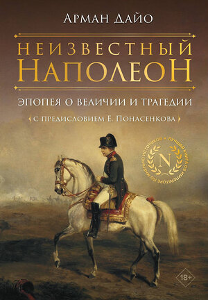 АСТ Арман Дайо "Неизвестный Наполеон. Эпопея о величии и трагедии" 401421 978-5-17-158973-8 