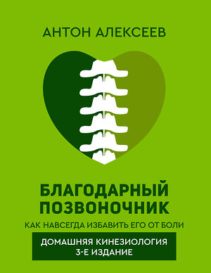 АСТ Алексеев Антон "Благодарный позвоночник. Как навсегда избавить его от боли. Домашняя кинезиология. 3-е издание" 401424 978-5-17-159091-8 