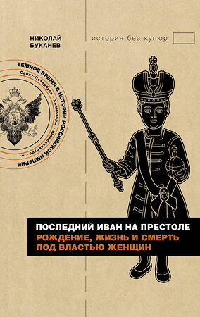 АСТ Николай Буканев "Последний Иван на престоле. Рождение, жизнь и смерть под властью женщин" 401480 978-5-17-159926-3 