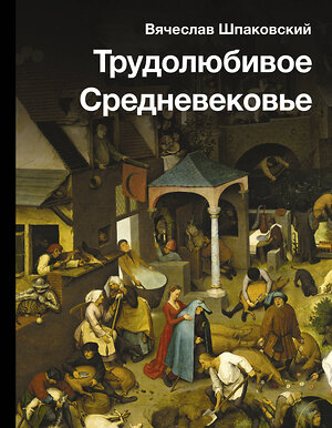 АСТ Шпаковский В.О. "Трудолюбивое Средневековье" 401636 978-5-17-161450-8 