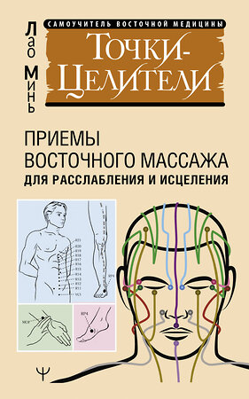 АСТ Лао Минь "Точки-целители. Приемы восточного массажа для расслабления и исцеления" 401816 978-5-17-162513-9 