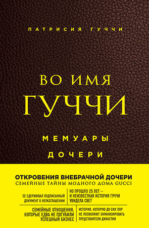 Эксмо Патрисия Гуччи "Во имя Гуччи. Мемуары дочери (2-е издание, исправленное)" 410593 978-5-04-103466-5 