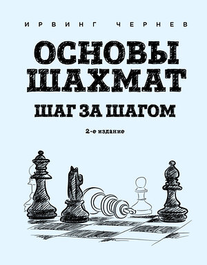 Эксмо Ирвинг Чернев "Основы шахмат. Шаг за шагом (2-ое изд.)" 410702 978-5-04-119438-3 