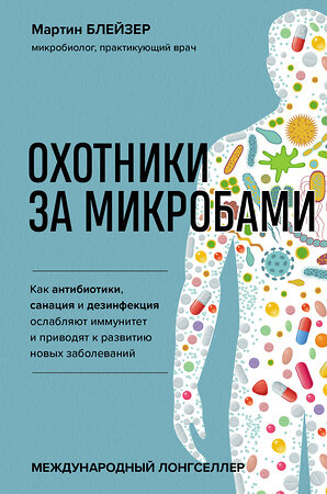 Эксмо Мартин Блейзер "Охотники за микробами. Как антибиотики, санация и дезинфекция ослабляют иммунитет и приводят к развитию новых заболеваний" 410703 978-5-04-122578-0 