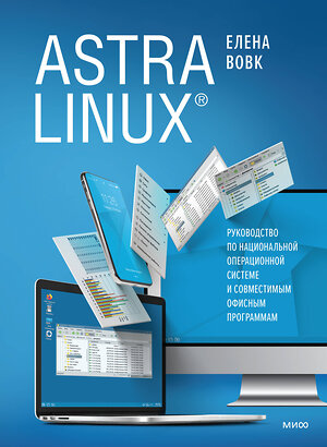 Эксмо Вовк Елена Тимофеевна "Astra Linux. Руководство по национальной операционной системе и совместимым офисным программам" 410807 978-5-00195-136-0 