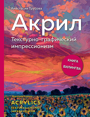 Эксмо Анастасия Трусова "Акрил. Текстурно-графический импрессионизм" 410852 978-5-600-03272-9 