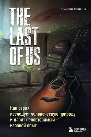 Эксмо Николя Денешо "The Last of Us. Как серия исследует человеческую природу и дарит неповторимый игровой опыт" 410927 978-5-04-184787-6 