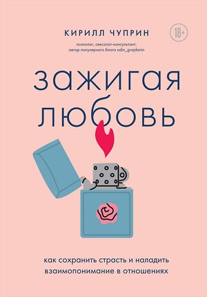 Эксмо Кирилл Чуприн "Зажигая любовь. Как сохранить страсть и наладить взаимопонимание в отношениях" 410929 978-5-04-184951-1 