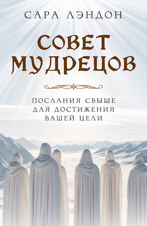 Эксмо Сара Лэндон "Совет Мудрецов: послания свыше для достижения вашей цели" 410930 978-5-04-184949-8 