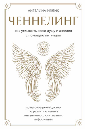 Эксмо Ангелина Мялик "Ченнелинг. Как услышать свою душу и ангелов с помощью интуиции" 410934 978-5-04-185053-1 