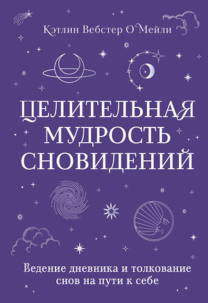 Эксмо Кэтлин Вебстер О`Мейли "Целительная мудрость сновидений. Ведение дневника и толкование снов на пути к себе" 410972 978-5-04-187664-7 