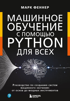 Эксмо Марк Феннер "Машинное обучение с помощью Python для всех. Руководство по созданию систем машинного обучения: от основ до мощных инструментов" 410976 978-5-04-187899-3 