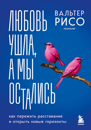 Эксмо Вальтер Рисо "Любовь ушла, а мы остались. Как пережить расставание и открыть новые горизонты" 411062 978-5-04-192140-8 