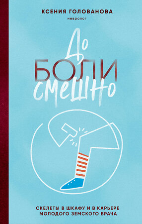 Эксмо Ксения Голованова "До боли смешно. Скелеты в шкафу и в карьере молодого земского врача" 411223 978-5-04-196971-4 