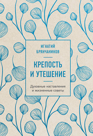 Эксмо Игнатий Брянчанинов "Крепость и утешение. Игнатий Брянчанинов: духовные наставления" 411269 978-5-04-198304-8 