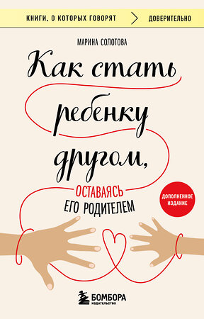 Эксмо Марина Солотова "Как стать ребенку другом, оставаясь его родителем (дополненное издание)" 411295 978-5-04-198751-0 