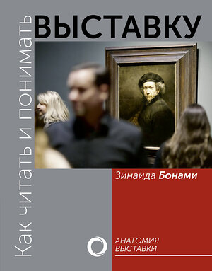 АСТ Зинаида Бонами "Как читать и понимать выставку" 411539 978-5-17-135837-2 