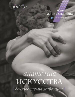 АСТ Женя Александрова "Анатомия искусства. Вечные темы живописи" 411596 978-5-17-149833-7 