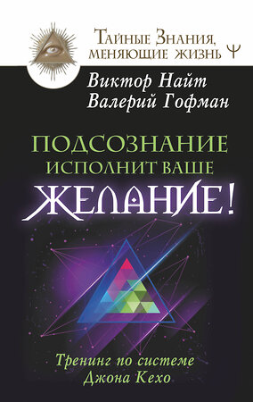 АСТ Виктор Найт, Валерий Гофман "Подсознание исполнит ваше желание! Тренинг по системе Джона Кехо" 411601 978-5-17-148104-9 