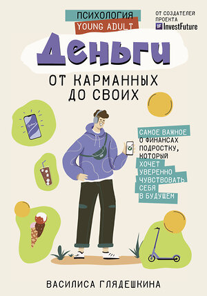 АСТ Глядешкина В.В. "Деньги: от карманных до своих. Самое важное о финансах подростку, который хочет уверенно чувствовать себя в будущем" 411661 978-5-17-153914-6 