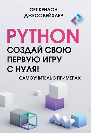 АСТ Сет Кенлон, Джесс Вейхлер "Python. Создай свою первую игру с нуля! Самоучитель в примерах" 411813 978-5-17-160254-3 