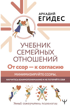 АСТ Аркадий Егидес "Учебник семейных отношений. От ссор — к согласию. Минимизируйте ссоры, научитесь взаимопониманию и не потеряйте себя" 411927 978-5-17-161766-0 