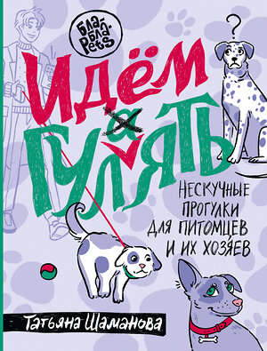 АСТ Татьяна Шаманова "Идем ГУЛаЯТЬ. Нескучные прогулки для питомцев и их хозяев" 411997 978-5-17-162460-6 