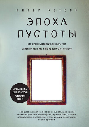 Эксмо Питер Уотсон "Эпоха пустоты. Как люди начали жить без Бога, чем заменили религию и что из всего этого вышло" 418990 978-5-699-97046-9 