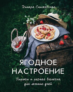 Эксмо Динара Снижевская "Ягодное настроение. Пироги и разная выпечка для летних дней" 419017 978-5-699-91995-6 