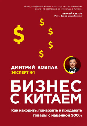 Эксмо Дмитрий Ковпак "Бизнес с Китаем. Как находить, привозить и продавать товары с наценкой 300%" 419147 978-5-04-101693-7 