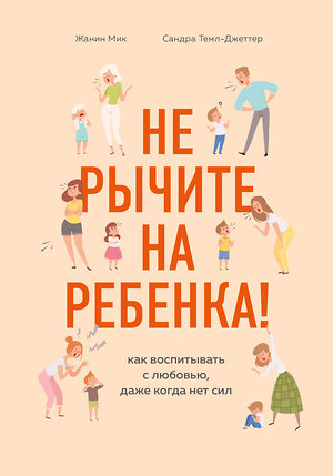 Эксмо Жанин Мик, Сандра Темл-Джеттер "Не рычите на ребенка! Как воспитывать с любовью, даже когда нет сил" 419153 978-5-04-102166-5 