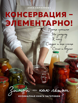 Эксмо Анна Кириллова "КОНСЕРВАЦИЯ — ЭЛЕМЕНТАРНО! Кулинарная книга заготовок" 419237 978-5-04-109775-2 