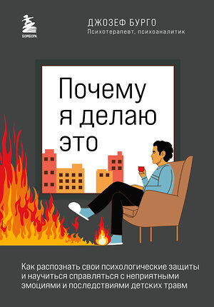 Эксмо Джозеф Бурго "Почему я делаю это. Как распознать свои психологические защиты и научиться справляться с неприятными эмоциями и последствиями детских травм" 419280 978-5-04-116321-1 