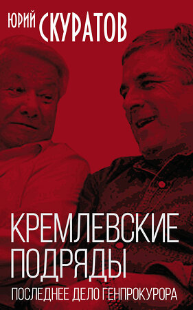 Эксмо Юрий Скуратов "Кремлевские подряды. Последнее дело Генпрокурора" 419292 978-5-907351-98-1 