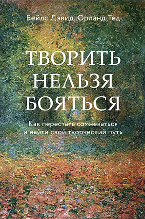 Эксмо Бейлс Дэвид, Тед Орланд "Творить нельзя бояться. Как перестать сомневаться и найти свой творческий путь" 419296 978-5-04-118732-3 