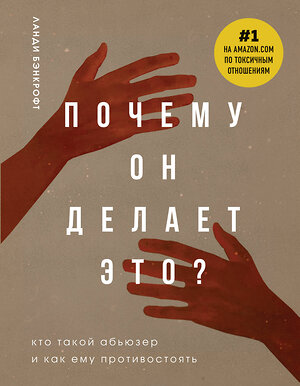 Эксмо Ланди Бэнкрофт "Почему он делает это? Кто такой абьюзер и как ему противостоять (новое оформление с руками)" 419341 978-5-04-154018-0 