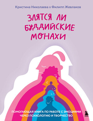 Эксмо Филипп Жевлаков, Кристина Николаева "Злятся ли буддийские монахи. Помогающая книга по работе с эмоциями через психологию и творчество" 419411 978-5-04-167942-2 