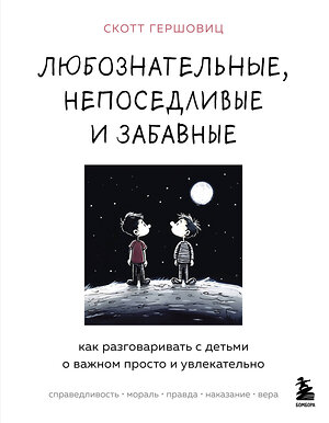 Эксмо Скотт Гершовиц "Любознательные, непоседливые и забавные. Как разговаривать с детьми о важном просто и увлекательно" 419428 978-5-04-172199-2 