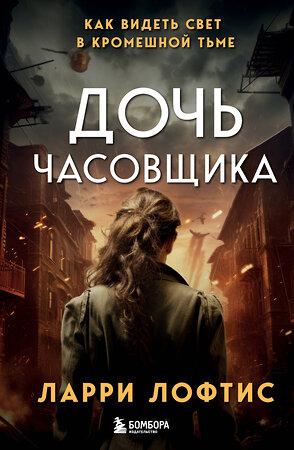 Эксмо Ларри Лофтис "Дочь часовщика. Как видеть свет в кромешной тьме." 419505 978-5-04-181236-2 