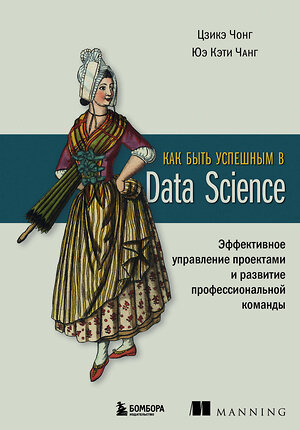 Эксмо Цзикэ Чонг, Юэ Кэти Чанг "Как быть успешным в Data Science. Эффективное управление проектами и развитие профессиональной команды" 419526 978-5-04-184474-5 