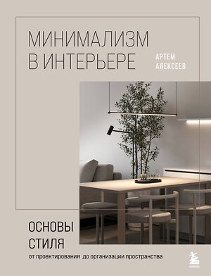 Эксмо Артём Алексеев "Минимализм в интерьере. Основы стиля от проектирования до организации пространства" 419538 978-5-04-185026-5 