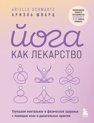 Эксмо Ариэль Шварц "Йога как лекарство. Улучшаем ментальное и физическое здоровье с помощью асан и дыхательных практик" 419542 978-5-04-185789-9 